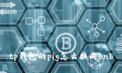 如何将TP钱包的PIG换成BNB