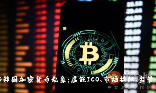 揭秘韩国加密货币乱象：虚假ICO、市场操纵、监管缺失