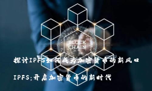 探讨IPFS如何成为加密货币的新风口

IPFS：开启加密货币的新时代