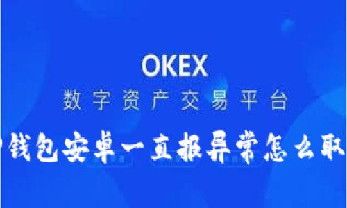 TP钱包安卓一直报异常怎么取消