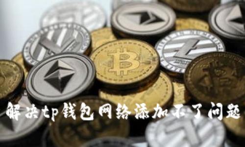 解决tp钱包网络添加不了问题