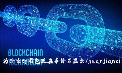 为什么tp钱包现在币价不显示/guanjianci