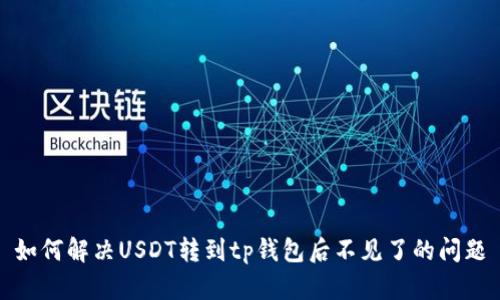 如何解决USDT转到tp钱包后不见了的问题