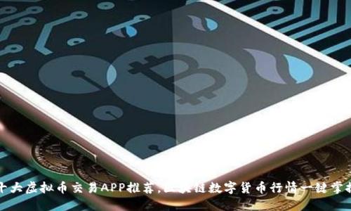 十大虚拟币交易APP推荐，区块链数字货币行情一键掌握