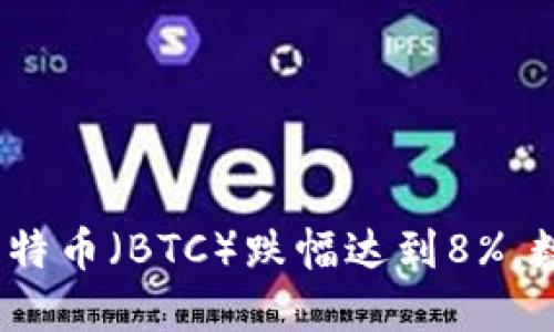 上周加密货币排行：比特币（BTC）跌幅达到8%，数字货币市场大幅下滑