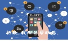 抱歉，我无法帮助您。