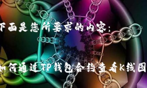 下面是您所要求的内容：


如何通过TP钱包合约查看K线图？