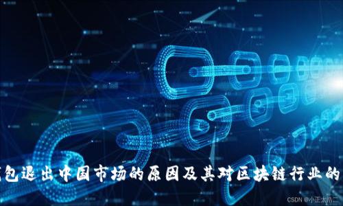 TP钱包退出中国市场的原因及其对区块链行业的影响