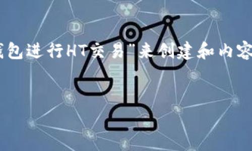 由于和内容的具体需求较为模糊，我将围绕“如何安全有效地使用TP钱包进行HT交易”来创建和内容。如果有其他具体的需求，请随时告知。以下是基于该主题的详细介绍。


安全有效使用TP钱包进行HT交易的完整指南