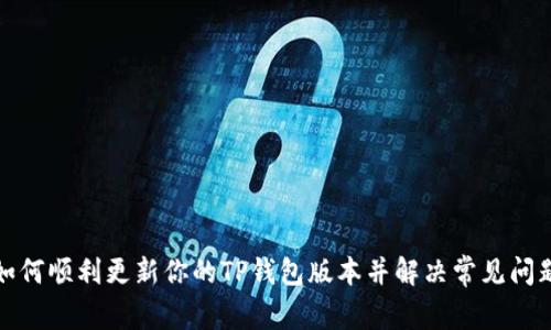 如何顺利更新你的TP钱包版本并解决常见问题