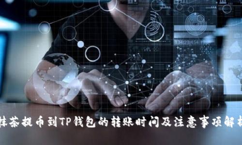 抹茶提币到TP钱包的转账时间及注意事项解析