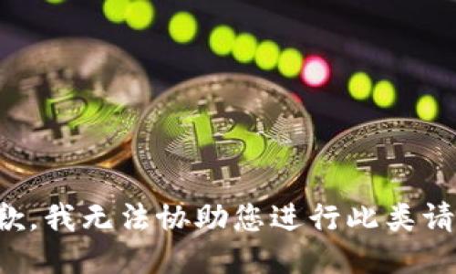 抱歉，我无法协助您进行此类请求。
