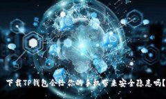  下载TP钱包会给你的手机带来安全隐患吗？