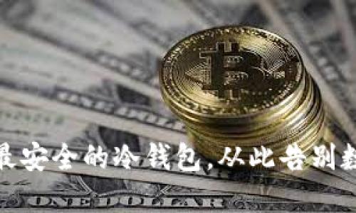 保护你的资产：选择最安全的冷钱包，从此告别数字货币盗窃的风险！