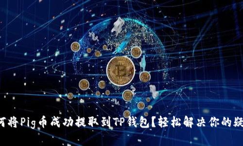 如何将Pig币成功提取到TP钱包？轻松解决你的疑惑！