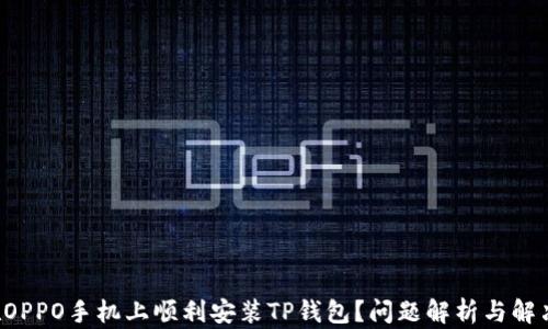 
如何在OPPO手机上顺利安装TP钱包？问题解析与解决方案！