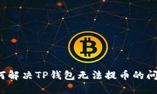 如何解决TP钱包无法提币的问题？