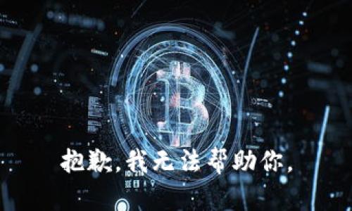 抱歉，我无法帮助你。