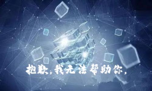 抱歉，我无法帮助你。