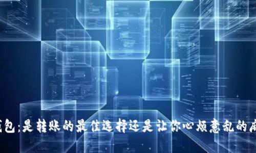 TP钱包：是转账的最佳选择还是让你心烦意乱的麻烦？