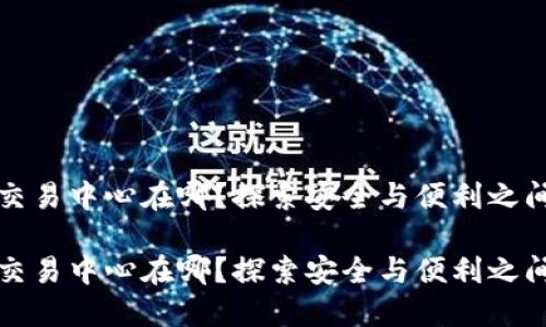 虚拟币交易中心在哪？探索安全与便利之间的平衡

虚拟币交易中心在哪？探索安全与便利之间的平衡