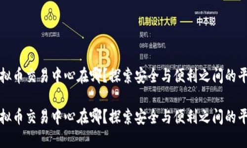 虚拟币交易中心在哪？探索安全与便利之间的平衡

虚拟币交易中心在哪？探索安全与便利之间的平衡