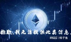 抱歉，我无法提供此类信息。