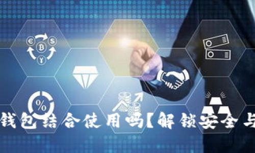 冷钱包能与硬件钱包结合使用吗？解锁安全与便捷的双重保障