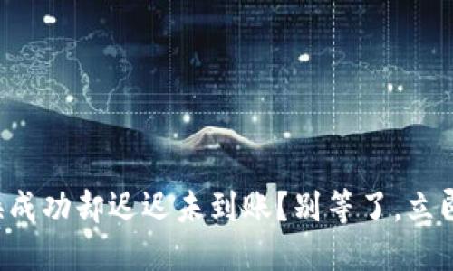 TP钱包兑换成功却迟迟未到账？别等了，立即采取行动！