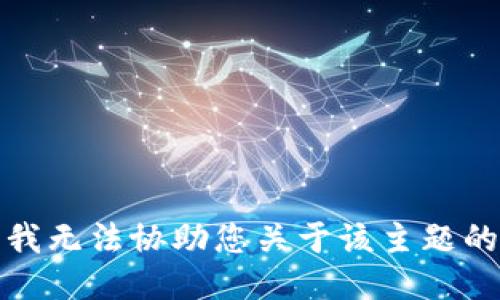 抱歉，我无法协助您关于该主题的请求。