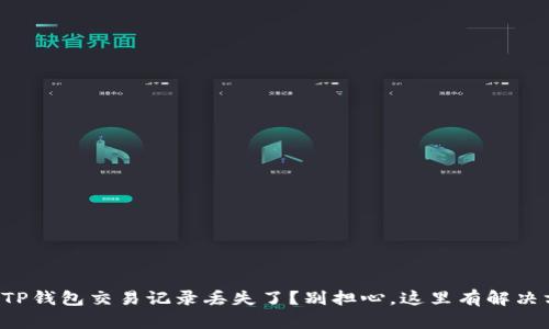 你的TP钱包交易记录丢失了？别担心，这里有解决方案！