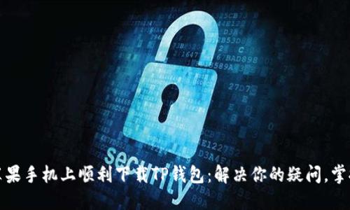 如何在苹果手机上顺利下载TP钱包：解决你的疑问，掌握每一步