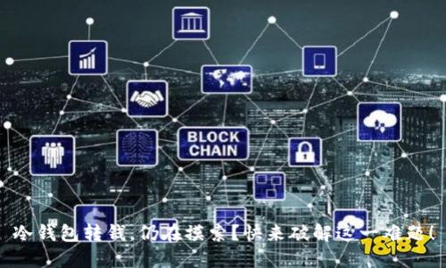 冷钱包转钱，仍在摸索？快来破解这一难题！