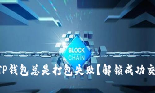 为何你的TP钱包总是打包失败？解锁成功交易的秘密！