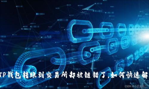 当TP钱包转账到交易所却被链错了，如何快速解决？