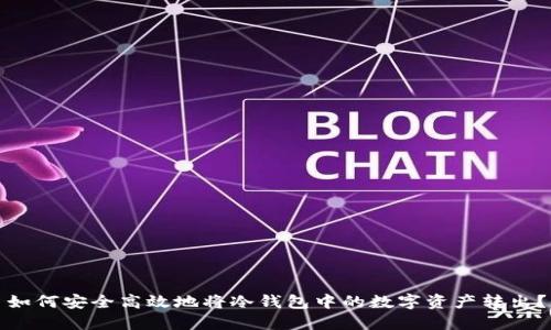 如何安全高效地将冷钱包中的数字资产转出？